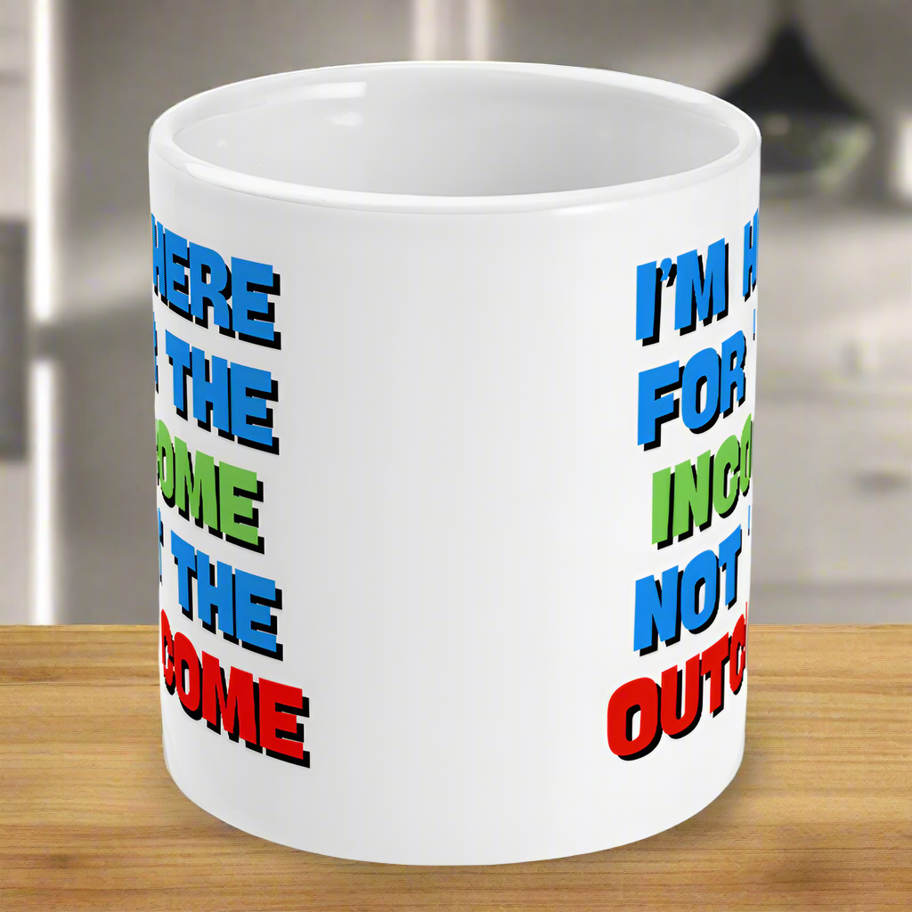 I'm Here For The Income Not The Outcome Fun Gift Mug