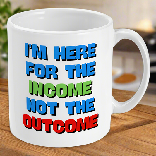 I'm Here For The Income Not The Outcome Fun Gift Mug