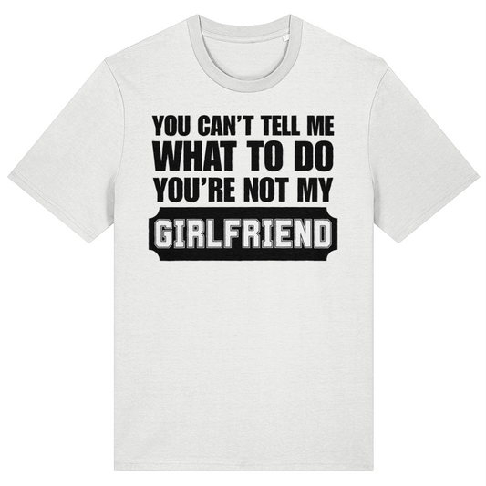 A white short-sleeve crewneck t-shirt with a bold black graphic text print on the front reading 'YOU CAN'T TELL ME WHAT TO DO YOU'RE NOT MY GIRLFRIEND'.