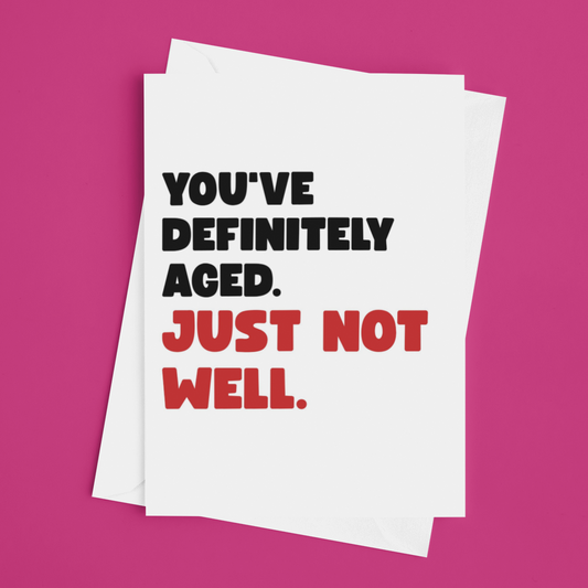 Funny Birthday Card, You’ve Definitely Aged Just Not Well