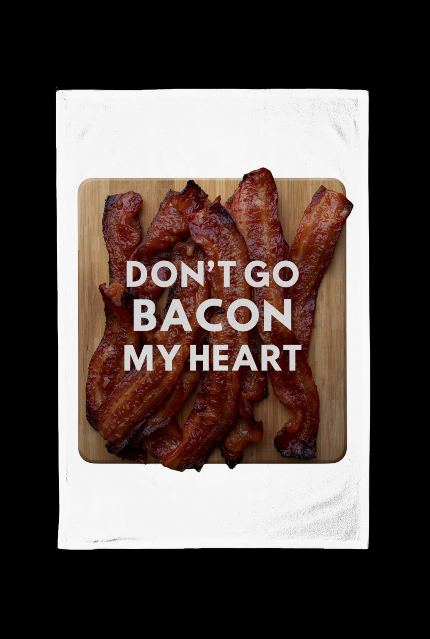 Don't Go Bacon My Heart Tea Towel