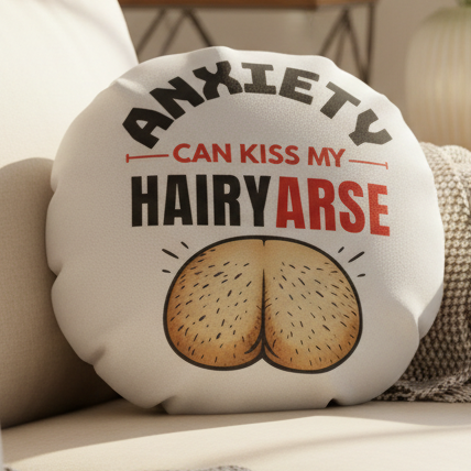 Anxiety Can Kiss My Hairy Arse Funny Round Cushion, Rude Anxiety Gift, Home Decor