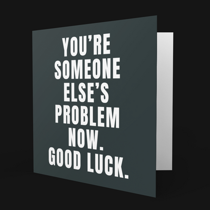 Square You're Someone Else's Problem Now Good Luck Cheeky Leaving Card