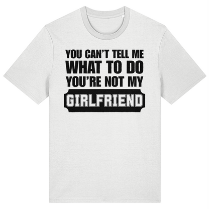 A white short-sleeve crewneck t-shirt with a bold black graphic text print on the front reading 'YOU CAN'T TELL ME WHAT TO DO YOU'RE NOT MY GIRLFRIEND'.