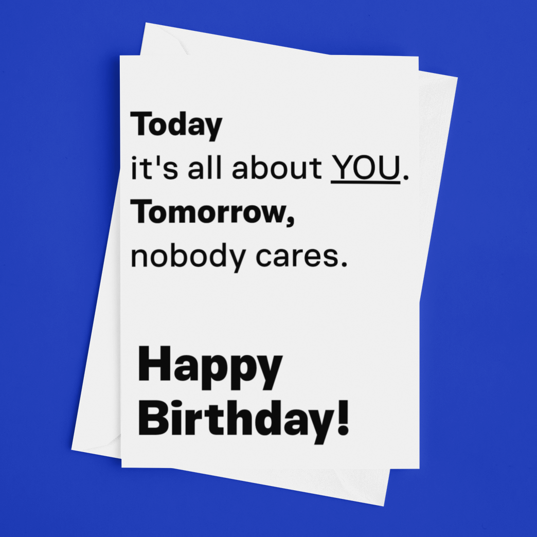 Funny Blunt Birthday Card – Today It’s All About You, Tomorrow Nobody Cares