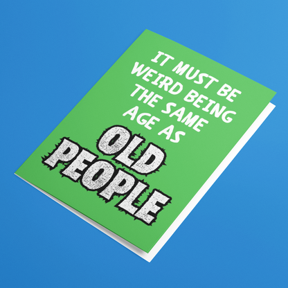 It Must Be Weird Being The Same Age As Old People Funny Birthday Card