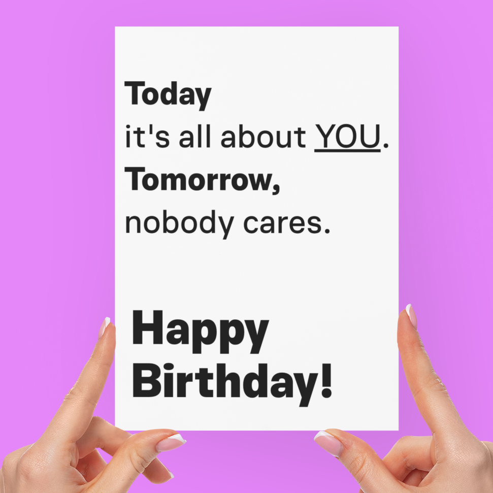 A white greeting card with black text reading 'Today it's all about YOU. Tomorrow, nobody cares.