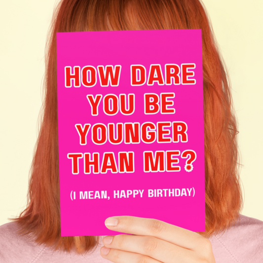 How Dare You Be Younger Than Me Happy Birthday Card