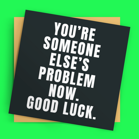 Square You're Someone Else's Problem Now Good Luck Cheeky Leaving Card