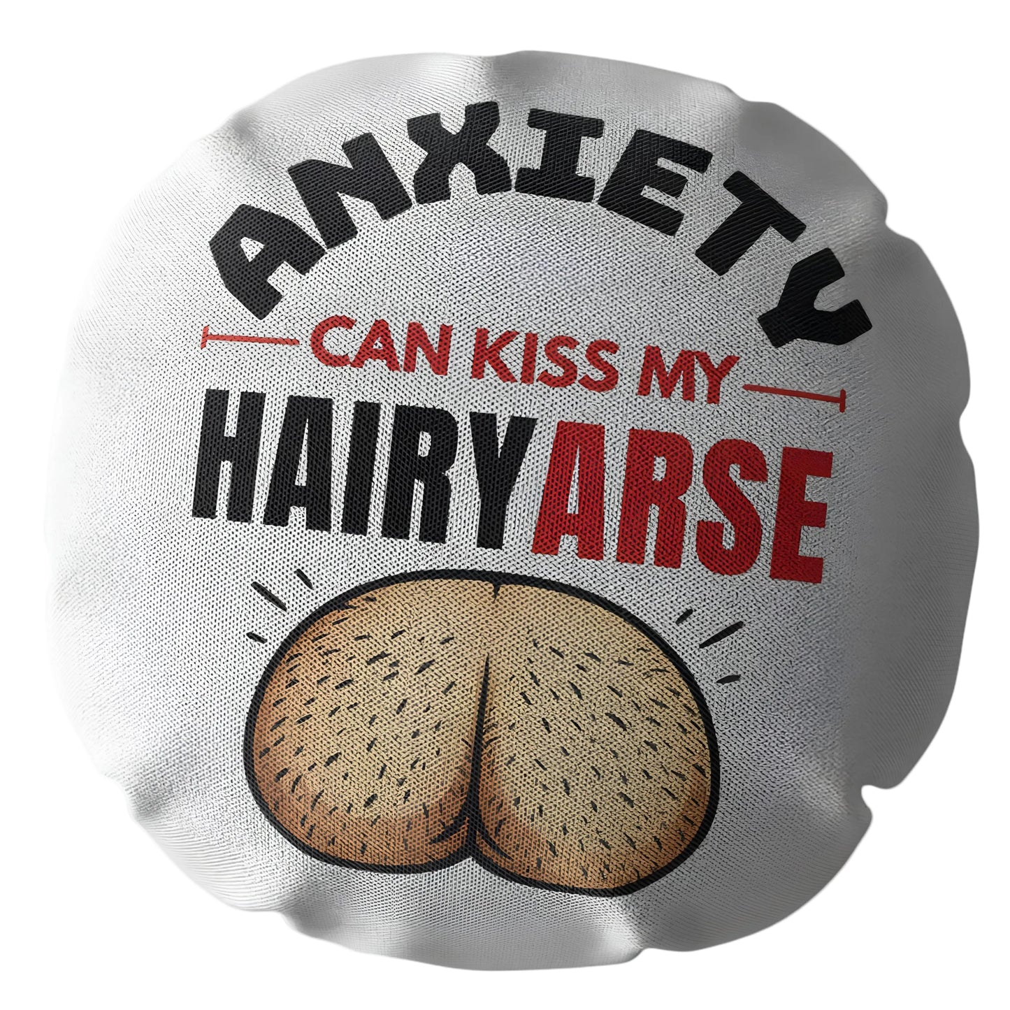 Anxiety Can Kiss My Hairy Arse Funny Round Cushion, Rude Anxiety Gift, Home Decor